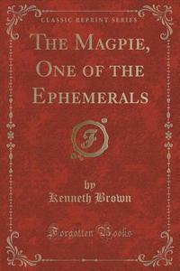 The Magpie, One Of The Ephemerals (classic Reprint) di Kenneth Brown edito da Forgotten Books