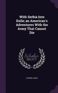 With Serbia Into Exile; An American's Adventures With The Army That Cannot Die di Fortier Jones edito da Palala Press