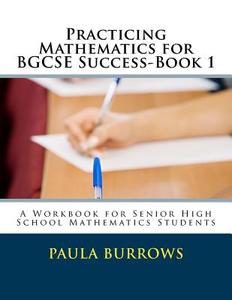 Practicing Mathematics for Bgcse Success-Book 1: A Workbook for Senior High School Mathematics Students di Mrs Paula L. Burrows edito da Createspace