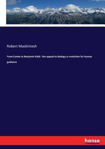 From Comte to Benjamin Kidd : the appeal to biology or evolution for human guidance di Robert Mackintosh edito da hansebooks