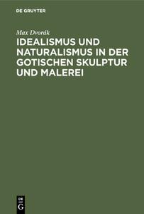 Idealismus und Naturalismus in der gotischen Skulptur und Malerei di Max Dvorák edito da De Gruyter Oldenbourg