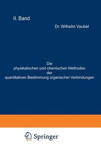 Die physikalischen und chemischen Methoden der quantitativen Bestimmung organischer Verbindungen di Wilhelm Vaubel edito da Springer Berlin Heidelberg