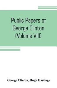 Public papers of George Clinton, first Governor of New York, 1777-1795, 1801-1804 (Volume VIII) di George Clinton, Hugh Hastings edito da Alpha Editions