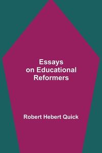 Essays on Educational Reformers di Robert Hebert Quick edito da Alpha Editions