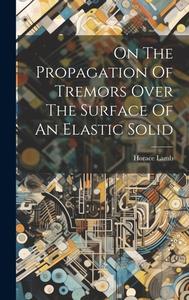 On The Propagation Of Tremors Over The Surface Of An Elastic Solid di Horace Lamb edito da LEGARE STREET PR