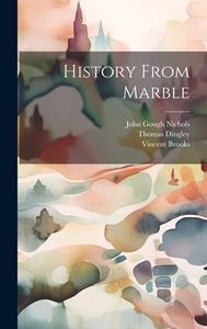 History From Marble di John Gough Nichols, Thomas Dingley, Vincent Brooks edito da LEGARE STREET PR
