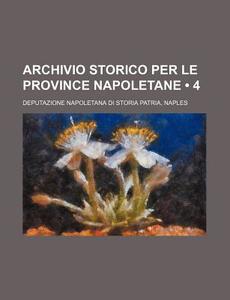 Archivio Storico Per Le Province Napoletane (4 ) di Deputazione Napoletana Di Storia edito da General Books Llc