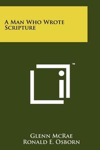 A Man Who Wrote Scripture di Glenn McRae, Ronald E. Osborn edito da Literary Licensing, LLC