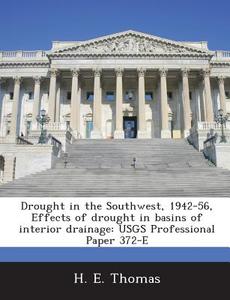 Drought In The Southwest, 1942-56, Effects Of Drought In Basins Of Interior Drainage di H E Thomas edito da Bibliogov