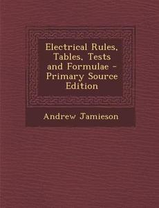 Electrical Rules, Tables, Tests and Formulae - Primary Source Edition di Andrew Jamieson edito da Nabu Press