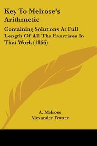 Key To Melrose's Arithmetic di A. Melrose, Alexander Trotter edito da Kessinger Publishing Co