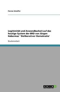 Legitimitat Und Anwendbarkeit Auf Das Heutige System Der Brd Von Jurgen Habermas' 'Deliberativer Demokratie' di Florian Schaffer edito da Grin Verlag