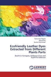 Ecofriendly Leather Dyes Extracted from Different Plants Parts di Tahira Aziz Mughal, Attiya Ishaq, Bushra Shamsheer edito da LAP Lambert Academic Publishing
