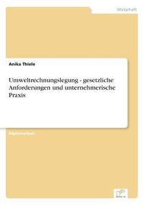 Umweltrechnungslegung - gesetzliche Anforderungen und unternehmerische Praxis di Anika Thiele edito da Diplom.de