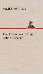 The Adventures of Hajji Baba of Ispahan di James Morier edito da TREDITION CLASSICS