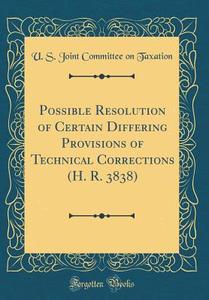 Possible Resolution of Certain Differing Provisions of Technical Corrections (H. R. 3838) (Classic Reprint) di U. S. Joint Committee on Taxation edito da Forgotten Books