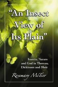 "an Insect View of Its Plain": Insects, Nature and God in Thoreau, Dickinson and Muir di Rosemary Scanlon McTier edito da MCFARLAND & CO INC
