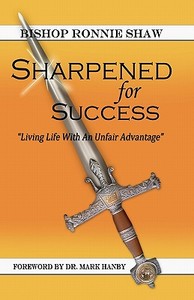 Sharpened for Success: Living Life with an Unfair Advantage di Bishop Ronnie Shaw edito da Ronnie Shaw Ministries
