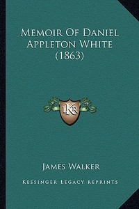 Memoir of Daniel Appleton White (1863) di James Walker edito da Kessinger Publishing