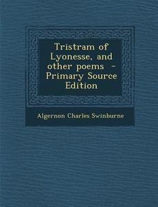 Tristram of Lyonesse, and Other Poems di Algernon Charles Swinburne edito da Nabu Press