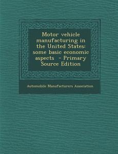 Motor Vehicle Manufacturing in the United States: Some Basic Economic Aspects edito da Nabu Press
