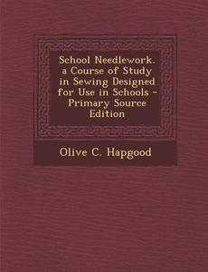 School Needlework. a Course of Study in Sewing Designed for Use in Schools di Olive C. Hapgood edito da Nabu Press