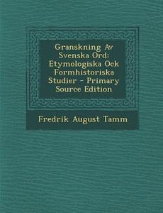 Granskning AV Svenska Ord: Etymologiska Ock Formhistoriska Studier di Fredrik August Tamm edito da Nabu Press