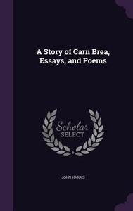 A Story Of Carn Brea, Essays, And Poems di Associate Professor University of Alberta Canada John Harris edito da Palala Press