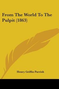 From The World To The Pulpit (1863) di Henry Griffin Parrish edito da Kessinger Publishing, Llc