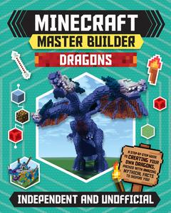 Minecraft Master Builder Dragons: A Step-By-Step Guide to Creating Your Own Dragons, Packed with Amazing Mythical Facts  di Sara Stanford edito da CARLTON KIDS