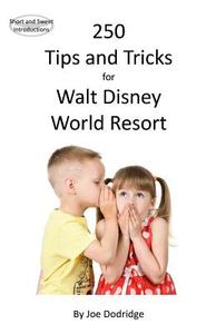 250 Tips and Tricks for Walt Disney World Resort di Joe Dodridge edito da Createspace Independent Publishing Platform