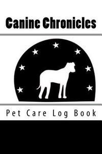 Canine Chronicles: Pet Care Log Book di Bridget Higgins edito da Createspace Independent Publishing Platform