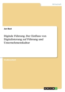 Digitale Führung. Der Einfluss von Digitalisierung auf Führung und Unternehmenskultur di Jan Bast edito da GRIN Verlag