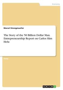 The Story of the 50 Billion Dollar Man. Entrepreneurship Report on Carlos Slim Helu di Marcel Strangmueller edito da GRIN Verlag