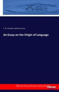 An Essay on the Origin of Language di F. W. (Frederic William) Farrar edito da hansebooks