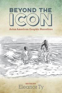 Beyond the Icon: Asian American Graphic Narratives edito da OHIO ST UNIV PR