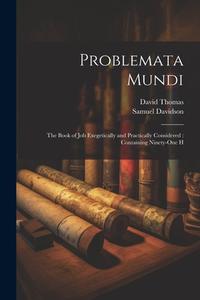 Problemata Mundi: The Book of Job Exegetically and Practically Considered: Containing Ninety-one H di Samuel Davidson, David Thomas edito da LEGARE STREET PR