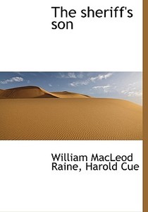 The Sheriff's Son di William MacLeod Raine, Harold Cue edito da Bibliolife