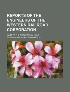 Reports of the Engineers of the Western Railroad Corporation; Made to the Directors in 1836-7 di Western Rail Corporation edito da Rarebooksclub.com