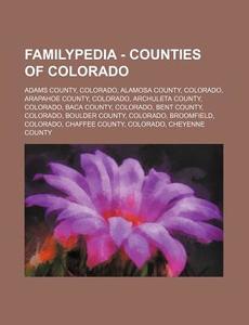 Familypedia - Counties Of Colorado: Adams County, Colorado, Alamosa County, Colorado, Arapahoe County, Colorado, Archuleta County, Colorado, Baca Coun di Source Wikia edito da Books Llc, Wiki Series