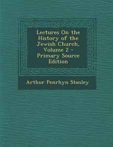 Lectures on the History of the Jewish Church, Volume 2 di Arthur Penrhyn Stanley edito da Nabu Press