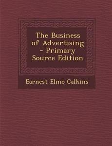 The Business of Advertising di Earnest Elmo Calkins edito da Nabu Press