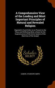 A Comprehensive View Of The Leading And Most Important Principles Of Natural And Revealed Religion di Samuel Stanhope Smith edito da Arkose Press