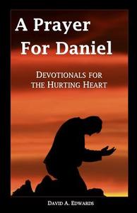 A Prayer for Daniel: Devotionals for the Hurting Heart di David a. Edwards edito da Createspace