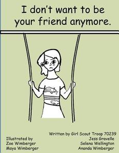 I Don't Want to Be Your Friend Anymore di Girl Scout Troop 70239, Jess Gravelle, Selena Wellington edito da Createspace