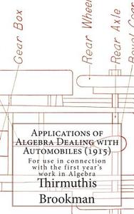 Applications of Algebra Dealing with Automobiles (1915): For Use in Connection with the First Year's Work in Algebra - Expanded Market Edition di Thirmuthis Brookman edito da Createspace