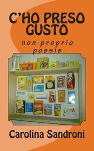 C'Ho Preso Gusto: Non Proprio Poesie di Carolina Sandroni edito da Createspace