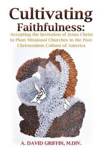 Cultivating Faithfulness di A. David Griffin M. DIV edito da XULON PR