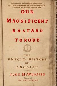 Our Magnificent Bastard Tongue: The Untold History of English di John Mcwhorter edito da GOTHAM BOOKS