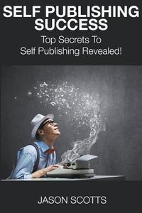 Self Publishing Success: Top Secrets to Self Publishing Revealed! di Jason Scotts edito da Speedy Publishing LLC